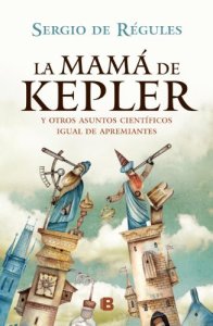 Portada del Libro La mamá de Kepler y otros asuntos científicos igual de apremiantes de Sergio de Régules